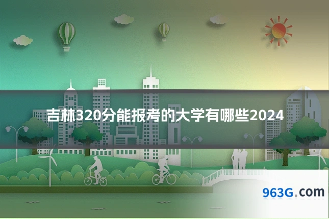 吉林320分能报考的大学有哪些2024