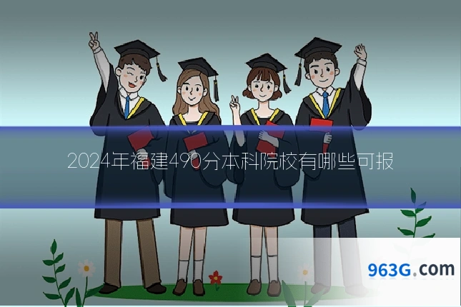2024年福建490分本科院校有哪些可报
