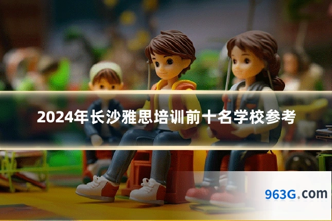 2024年长沙雅思培训前十名学校参考