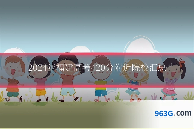 2024年福建高考420分附近院校汇总