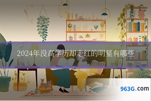 2024年没高学历却走红的明星有哪些