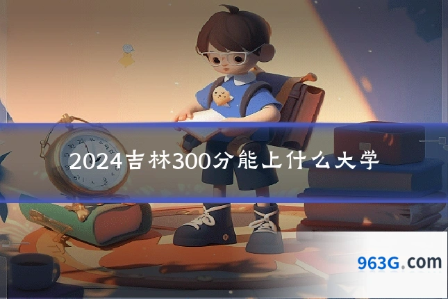 2024吉林300分能上什么大学