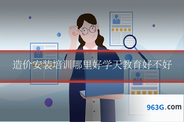 造价安装培训哪里好学天教育好不好