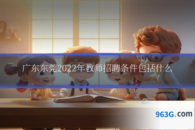 广东东莞2022年教师招聘条件包括什么