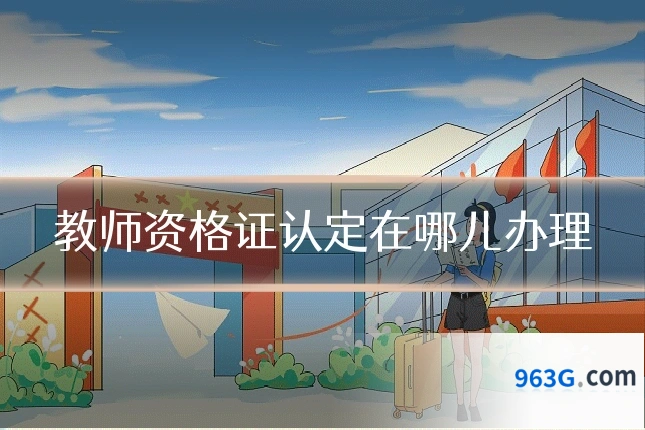 教师资格证认定在哪儿办理