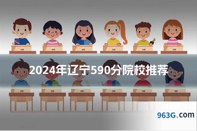 2024年辽宁590分院校推荐