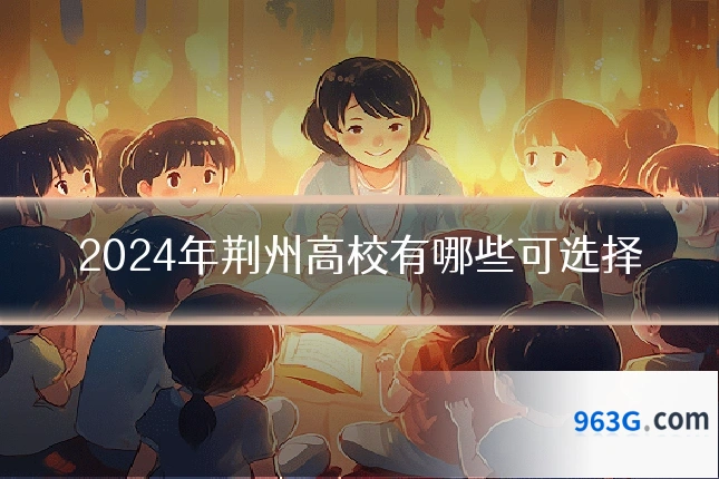 2024年荆州高校有哪些可选择