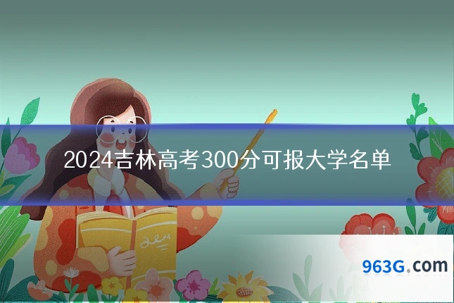 2024吉林高考300分可报大学名单