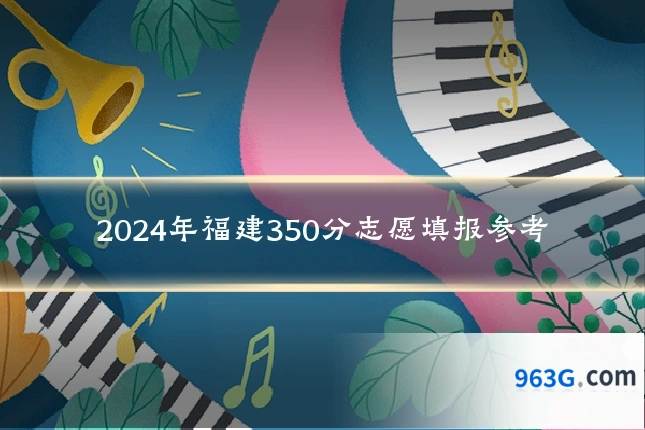 2024年福建350分志愿填报参考