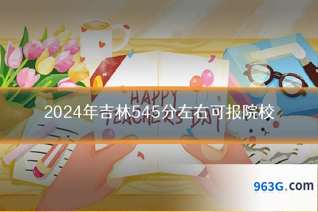 2024年吉林545分左右可报院校