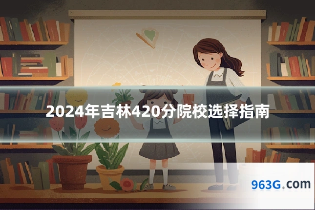 2024年吉林420分院校选择指南