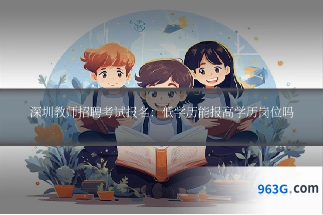深圳教师招聘考试报名：低学历能报高学历岗位吗
