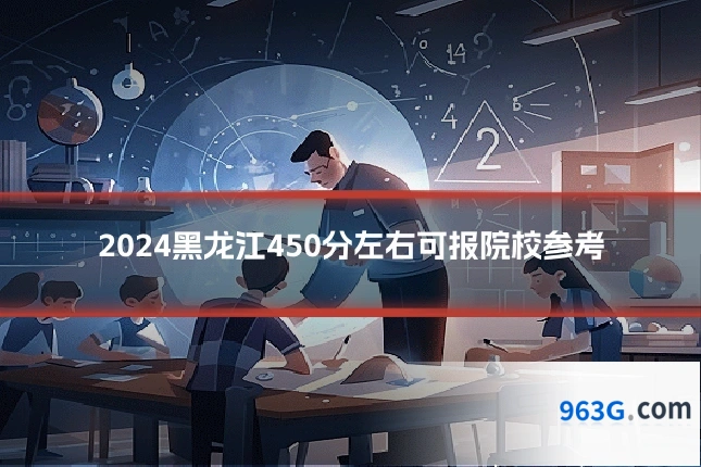 2024黑龙江450分左右可报院校参考