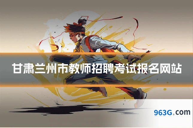 甘肃兰州市教师招聘考试报名网站