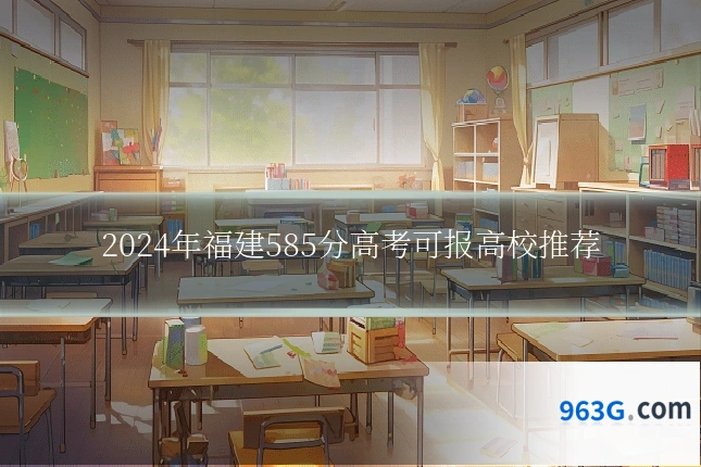 2024年福建585分高考可报高校推荐