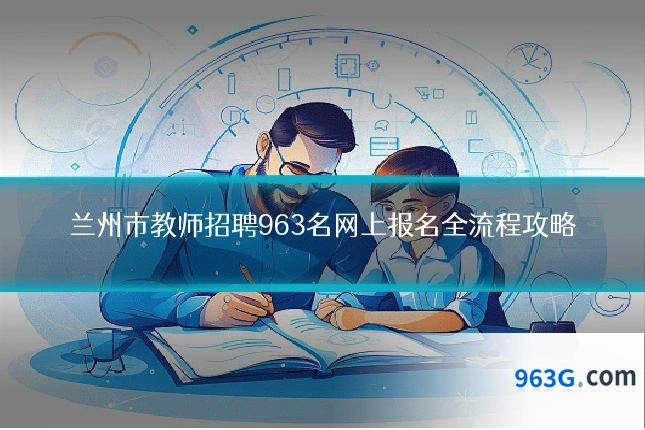 兰州市教师招聘963名网上报名全流程攻略