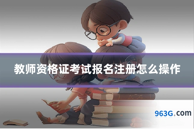 教师资格证考试报名注册怎么操作