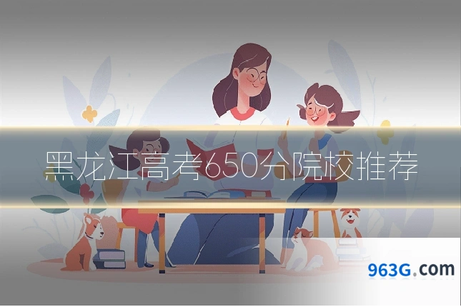 黑龙江高考650分院校推荐