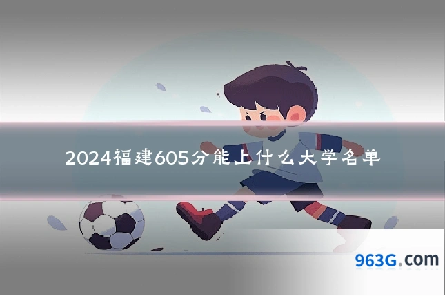 2024福建605分能上什么大学名单