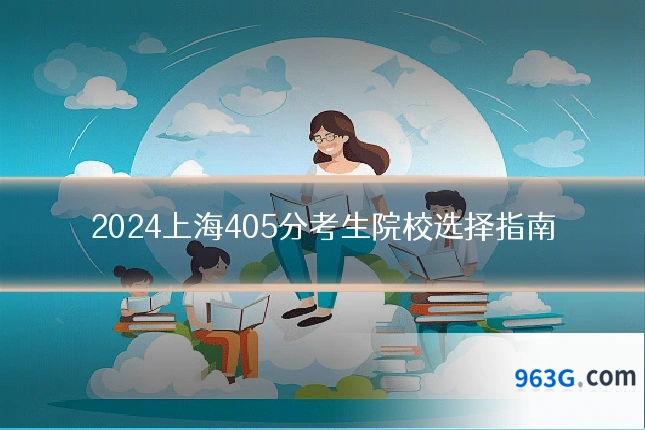 2024上海405分考生院校选择指南