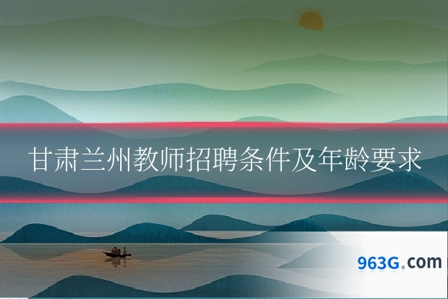 甘肃兰州教师招聘条件及年龄要求
