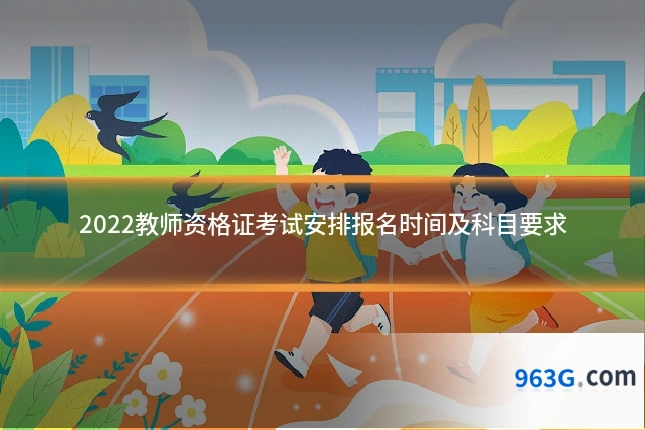 2022教师资格证考试安排报名时间及科目要求