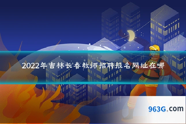2022年吉林长春教师招聘报名网址在哪