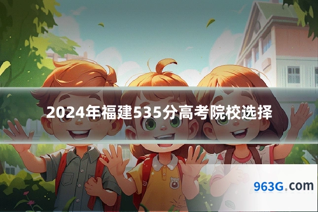 2024年福建535分高考院校选择