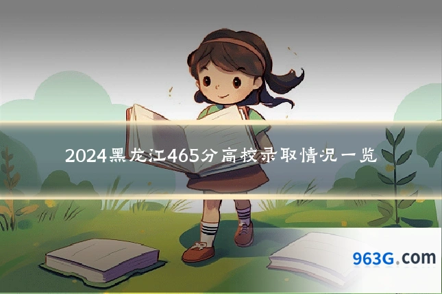 2024黑龙江465分高校录取情况一览