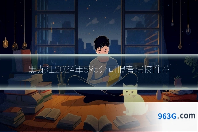 黑龙江2024年595分可报考院校推荐