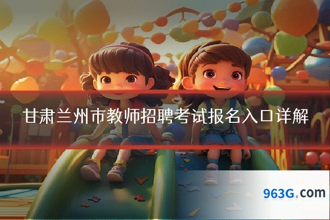 甘肃兰州市教师招聘考试报名入口详解