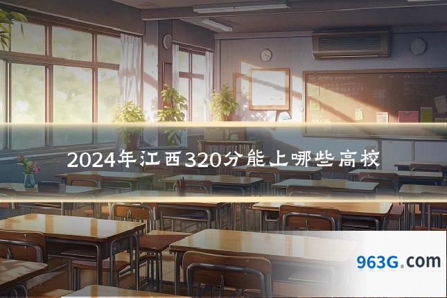 2024年江西320分能上哪些高校