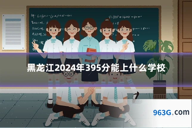 黑龙江2024年395分能上什么学校