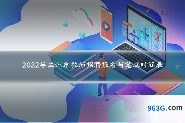 2022年兰州市教师招聘报名与笔试时间表