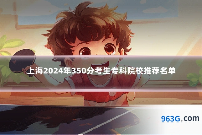 上海2024年350分考生专科院校推荐名单
