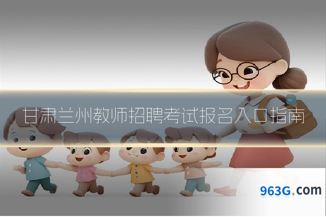 甘肃兰州教师招聘考试报名入口指南