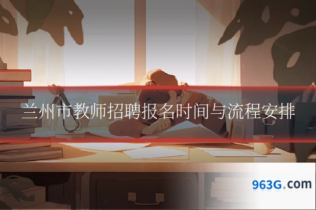 兰州市教师招聘报名时间与流程安排