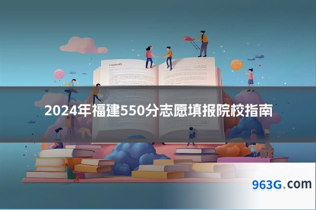 2024年福建550分志愿填报院校指南