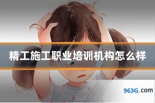 精工施工职业培训机构怎么样