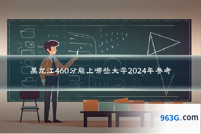 黑龙江460分能上哪些大学2024年参考