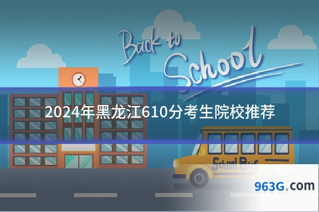 2024年黑龙江610分考生院校推荐
