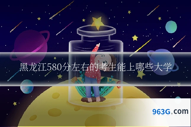 黑龙江580分左右的考生能上哪些大学