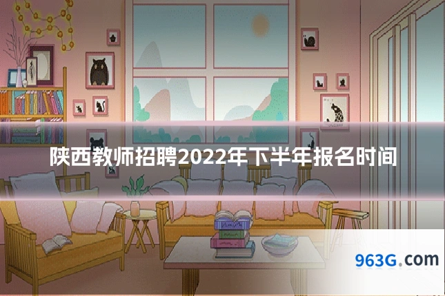 陕西教师招聘2022年下半年报名时间