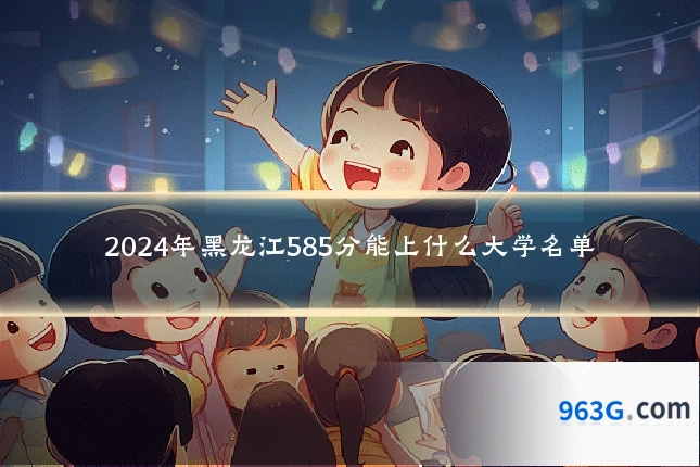 2024年黑龙江585分能上什么大学名单