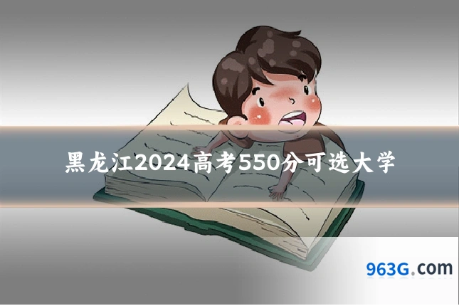 黑龙江2024高考550分可选大学