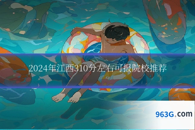 2024年江西310分左右可报院校推荐