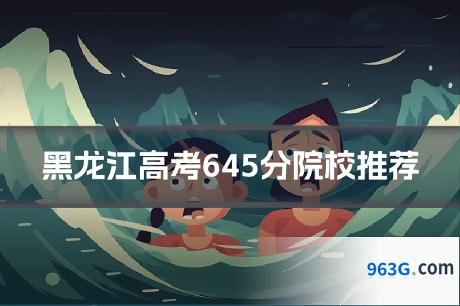 黑龙江高考645分院校推荐