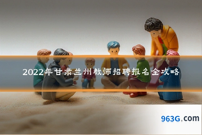 2022年甘肃兰州教师招聘报名全攻略