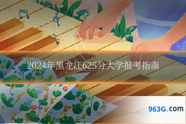 2024年黑龙江625分大学报考指南