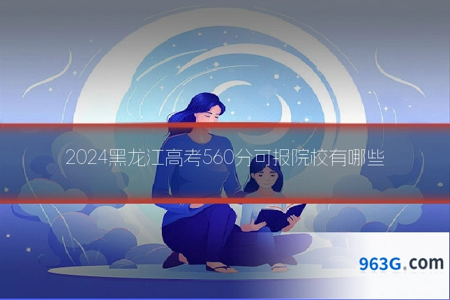 2024黑龙江高考560分可报院校有哪些